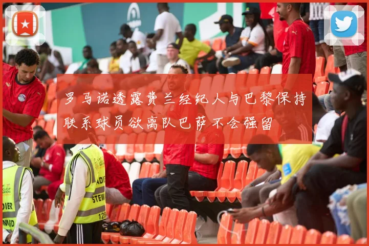罗马诺透露费兰经纪人与巴黎保持联系球员欲离队巴萨不会强留