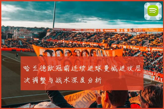 哈兰德欧冠前连续进球曼城进攻层次调整与战术深度分析