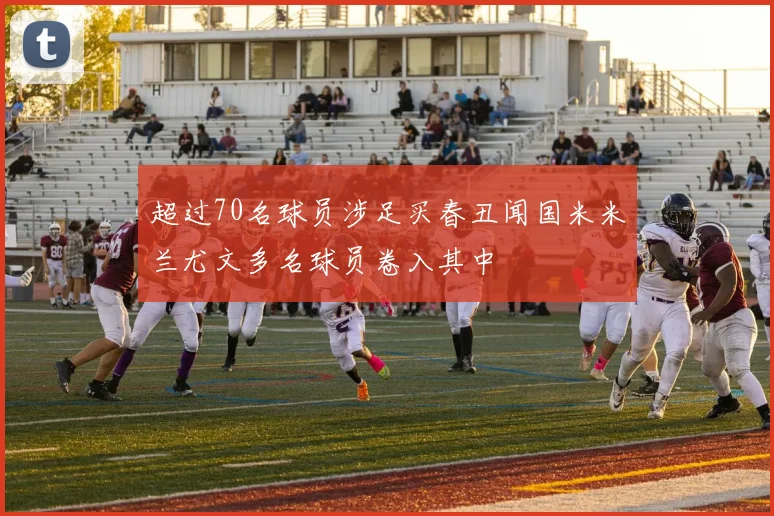 超过70名球员涉足买春丑闻国米米兰尤文多名球员卷入其中