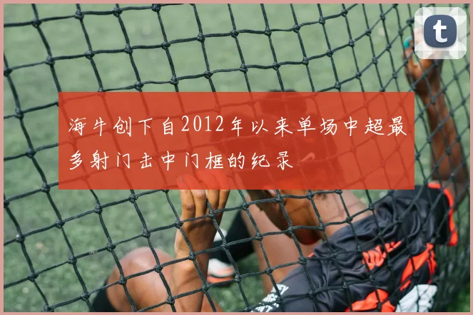 海牛创下自2012年以来单场中超最多射门击中门框的纪录