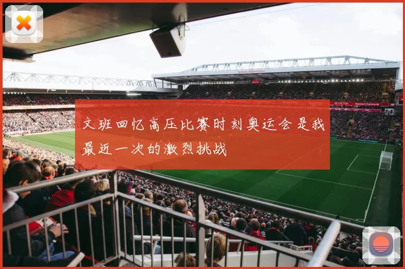 文班回忆高压比赛时刻奥运会是我最近一次的激烈挑战