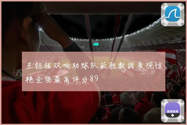 王钰栋双响助球队获胜数据表现惊艳全场最高评分89