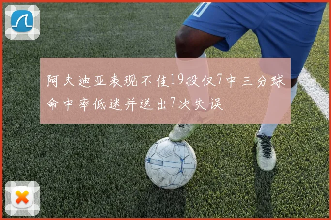 阿夫迪亚表现不佳19投仅7中三分球命中率低迷并送出7次失误