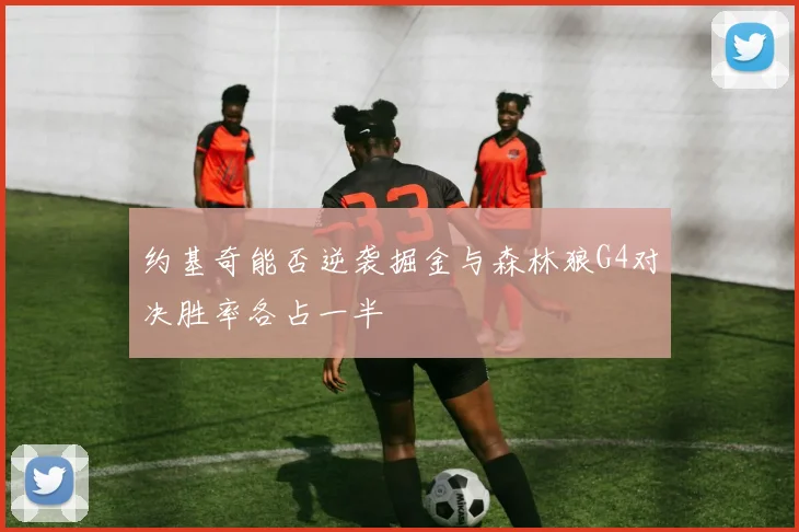 约基奇能否逆袭掘金与森林狼G4对决胜率各占一半